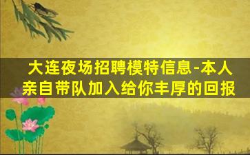大连夜场招聘模特信息-本人亲自带队加入给你丰厚的回报